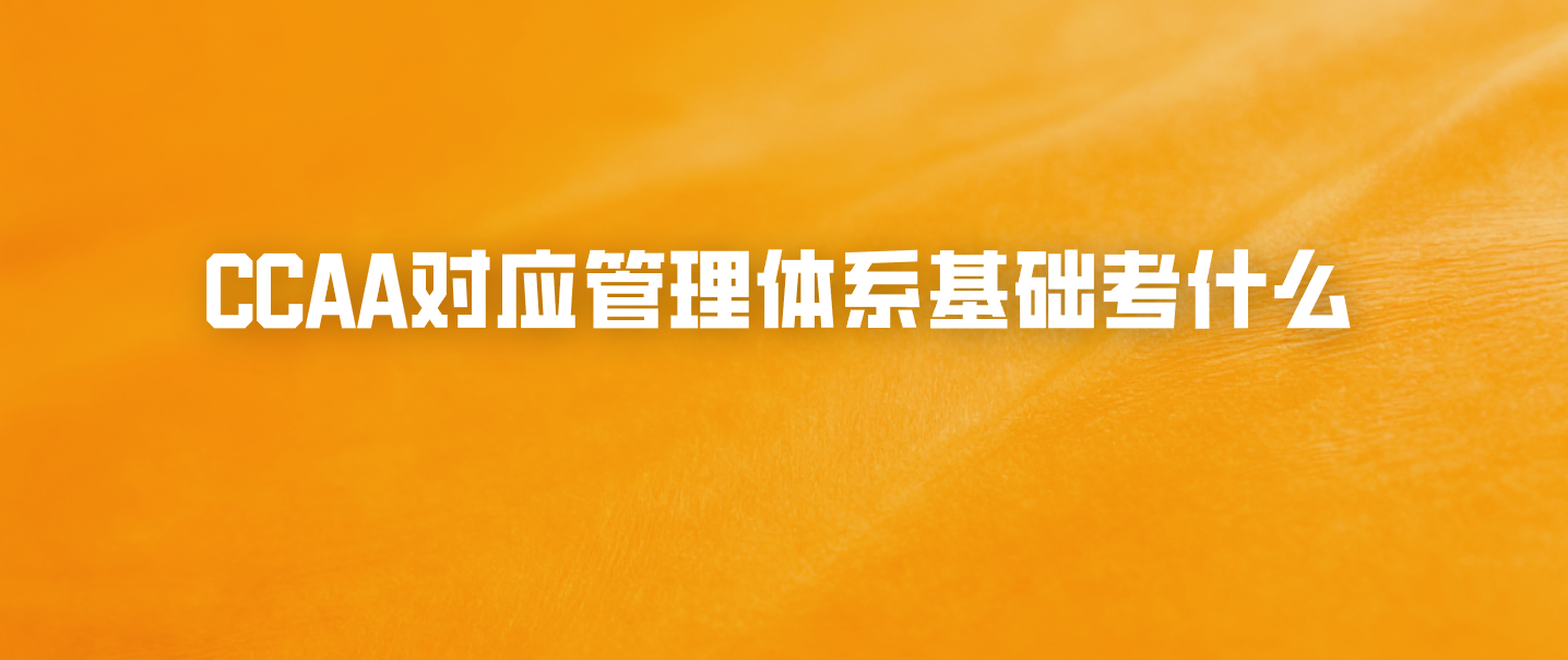 CCAA对应管理体系基础考什么