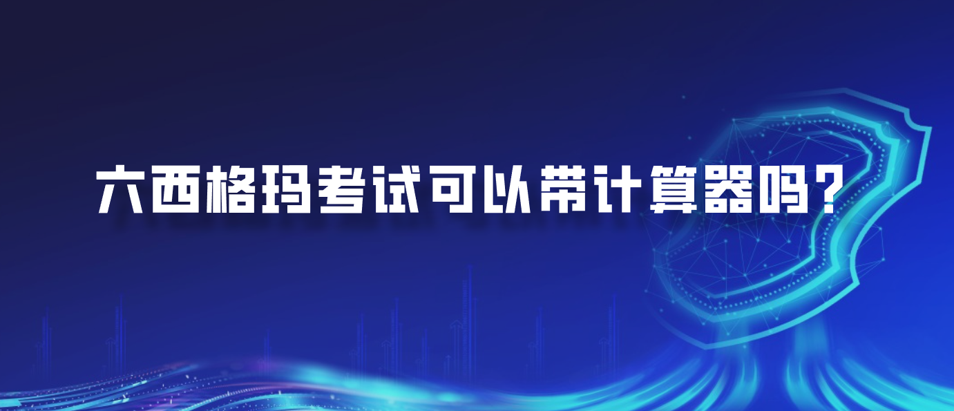 六西格玛考试可以带计算器吗？