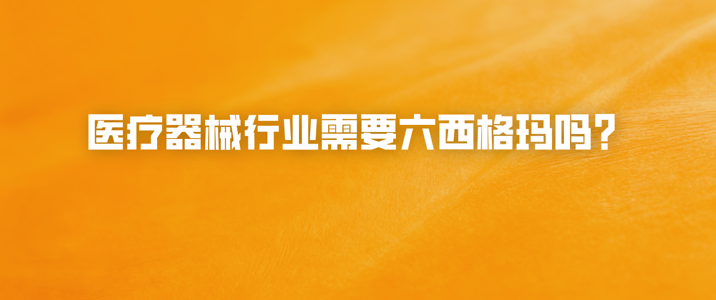 医疗器械行业需要六西格玛吗？