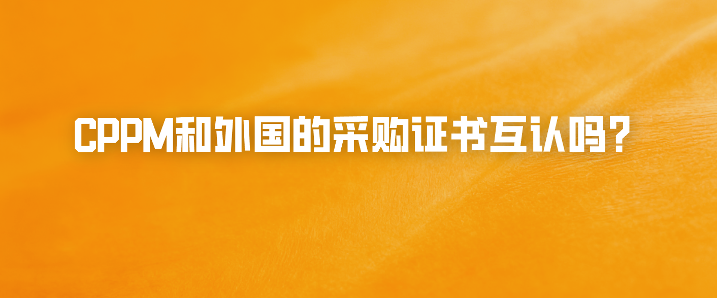 CPPM和外国的采购证书互认吗？