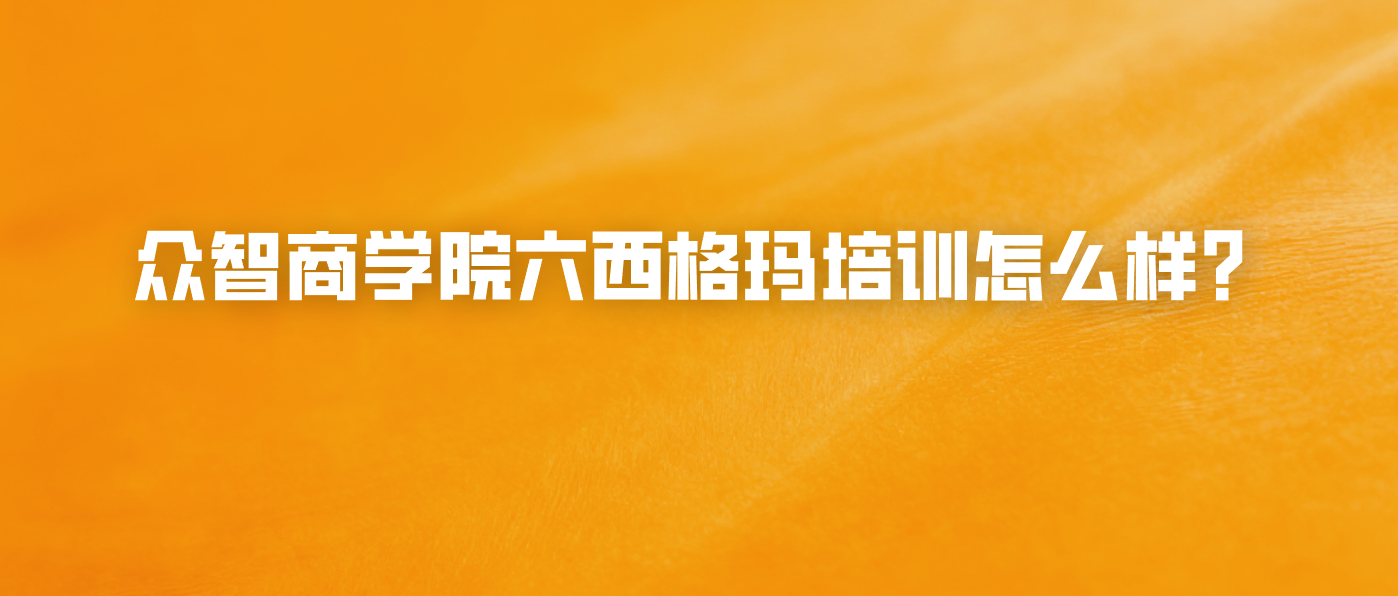 众智商学院六西格玛培训怎么样？