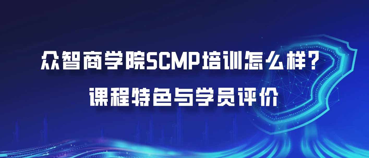 众智商学院SCMP培训怎么样？课程特色与学员评价