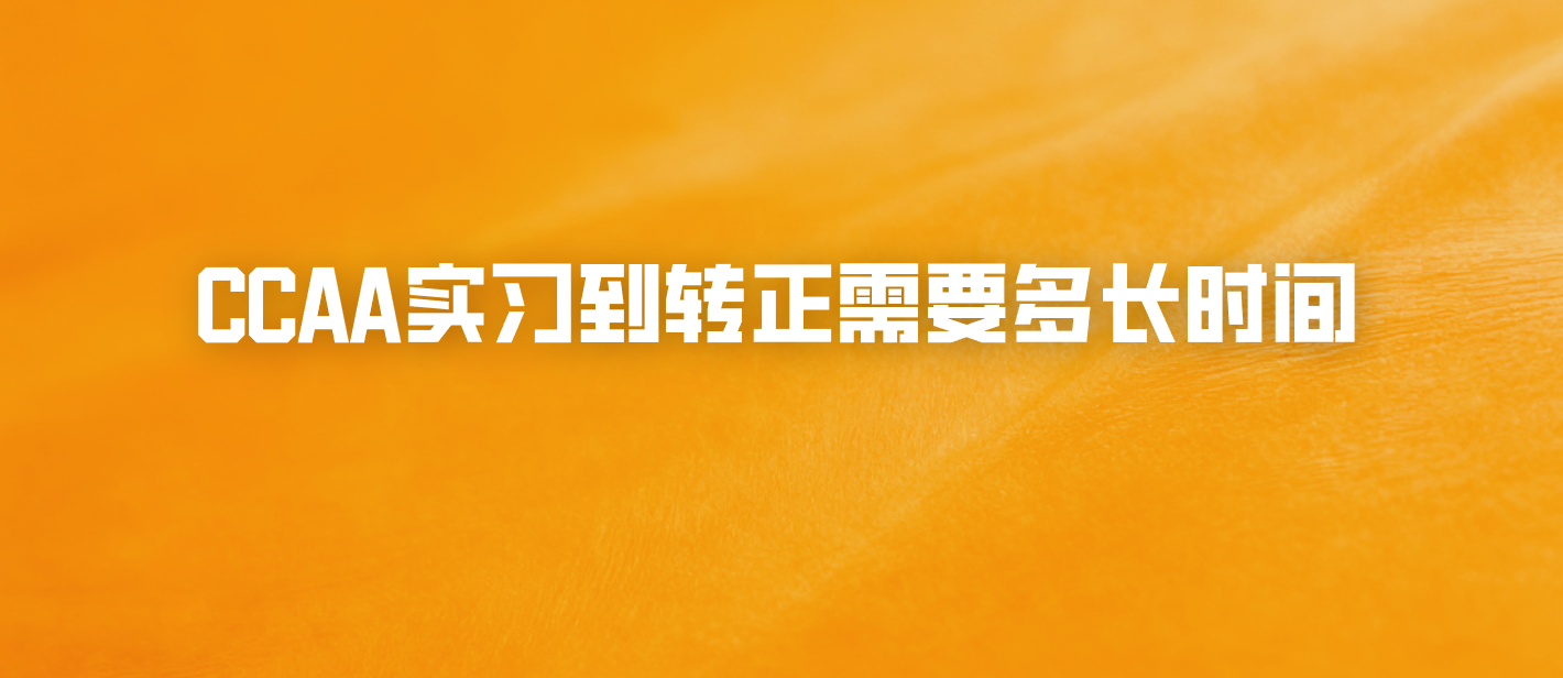 CCAA实习到转正需要多长时间
