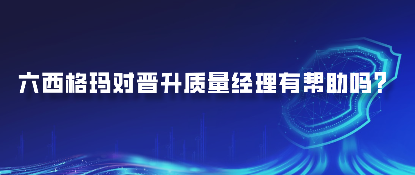 六西格玛对晋升质量经理有帮助吗？