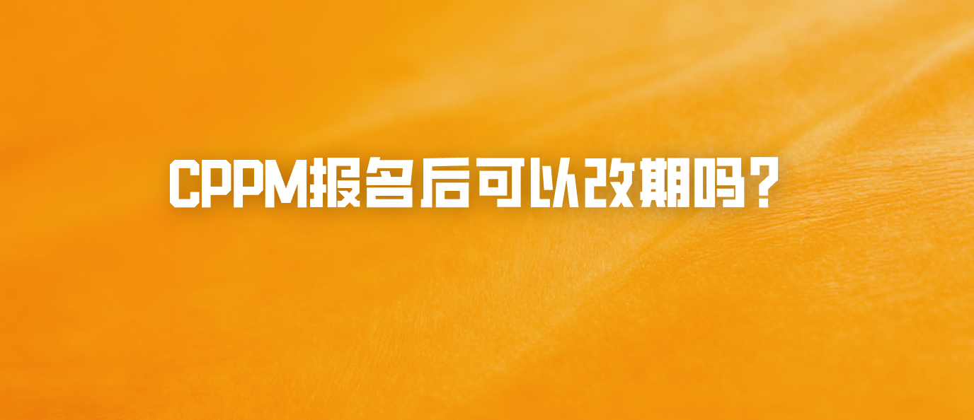CPPM报名后可以改期吗？