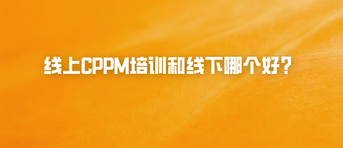 线上CPPM培训和线下哪个好？