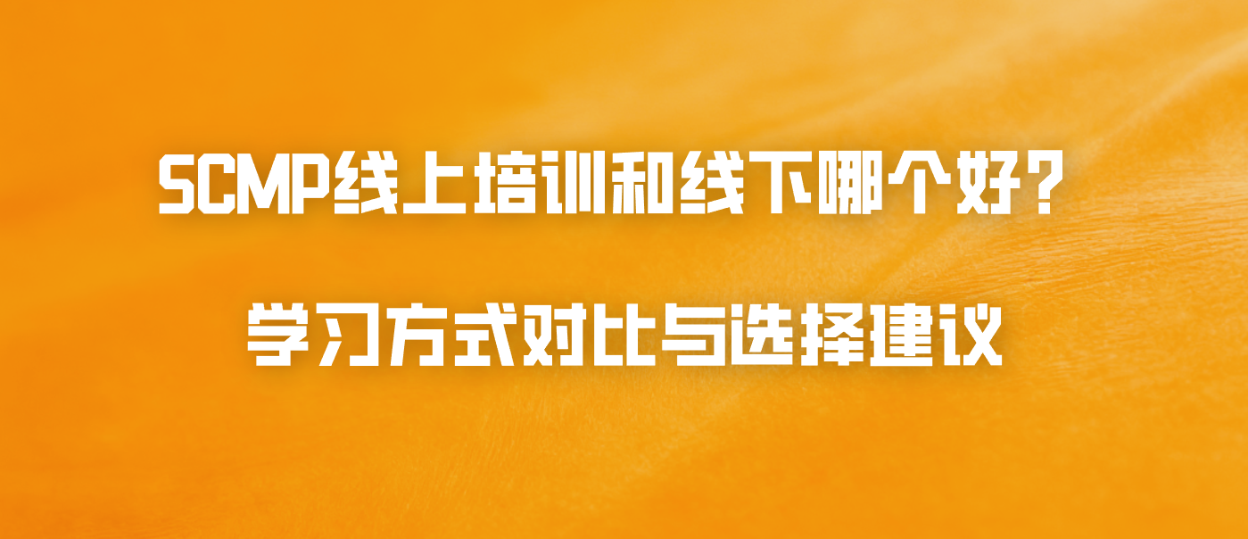 SCMP线上培训和线下哪个好？学习方式对比与选择建议