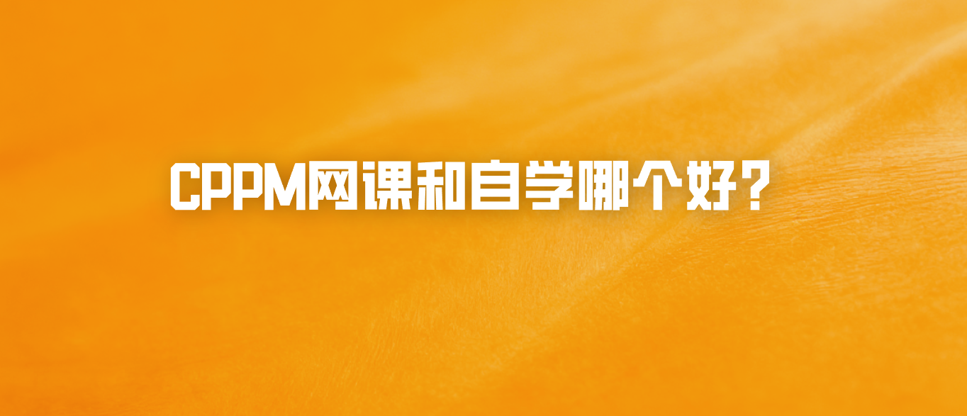 CPPM网课和自学哪个好？