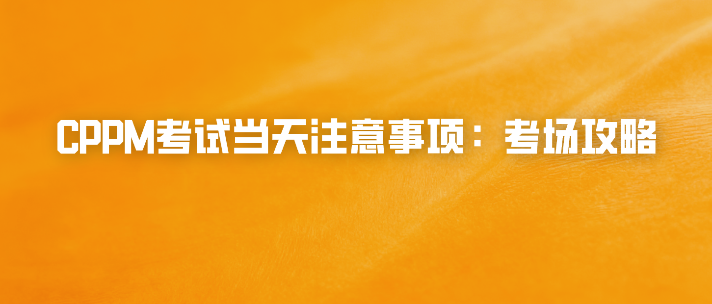 CPPM考试当天注意事项：考场攻略