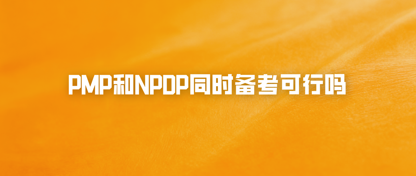 PMP和NPDP同时备考可行吗