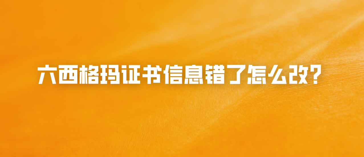 六西格玛证书信息错了怎么改？