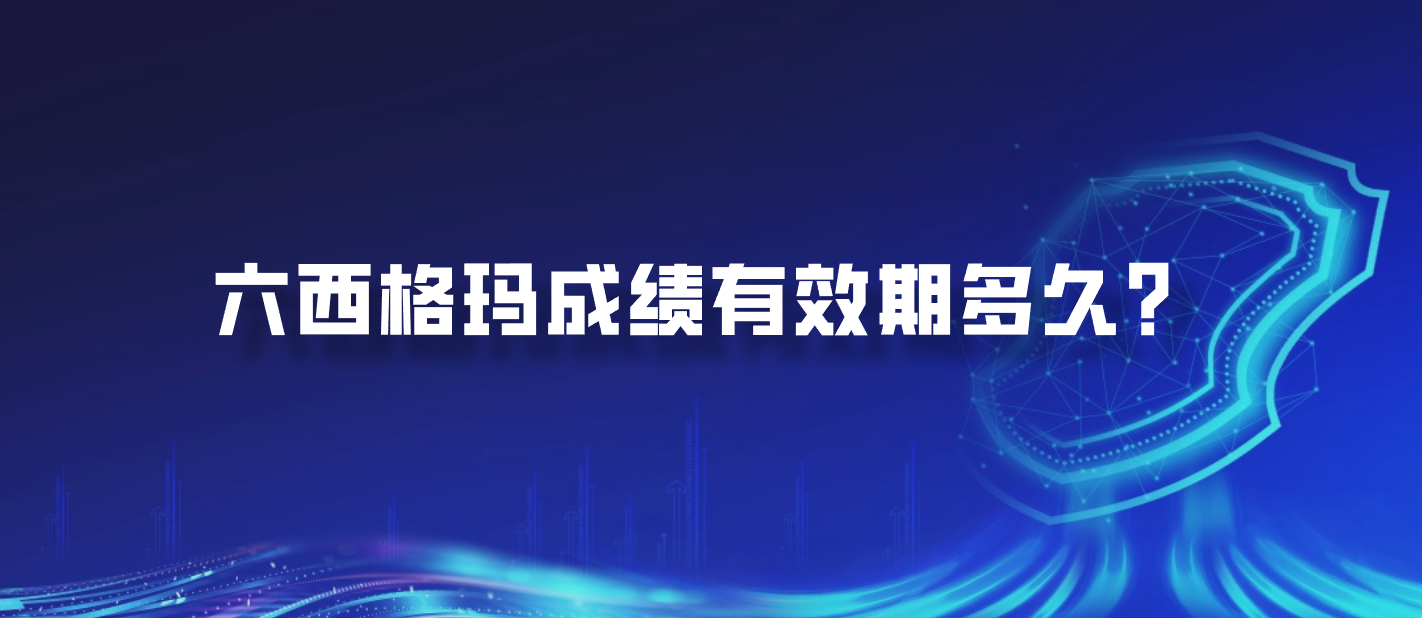 六西格玛成绩有效期多久？