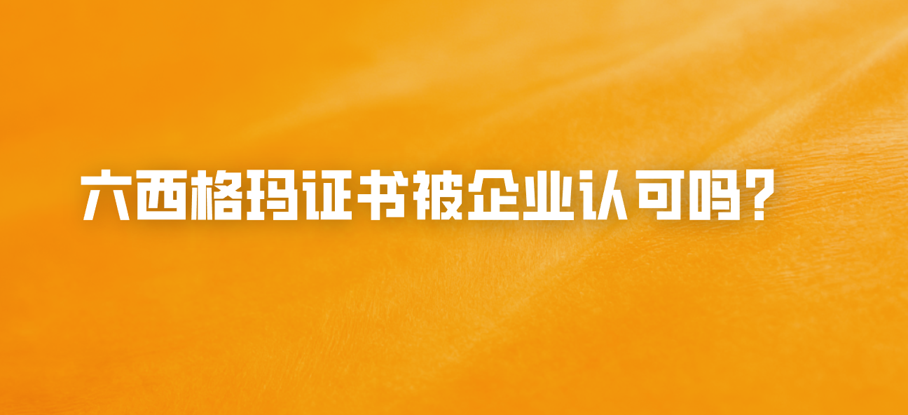 六西格玛证书被企业认可吗？