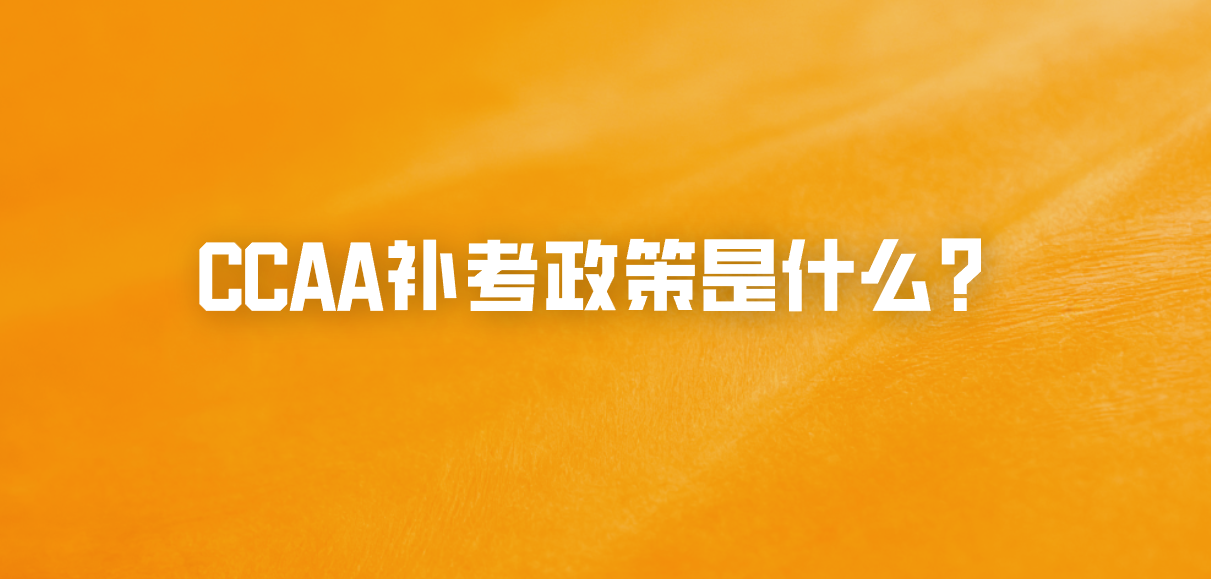 CCAA补考政策是什么？