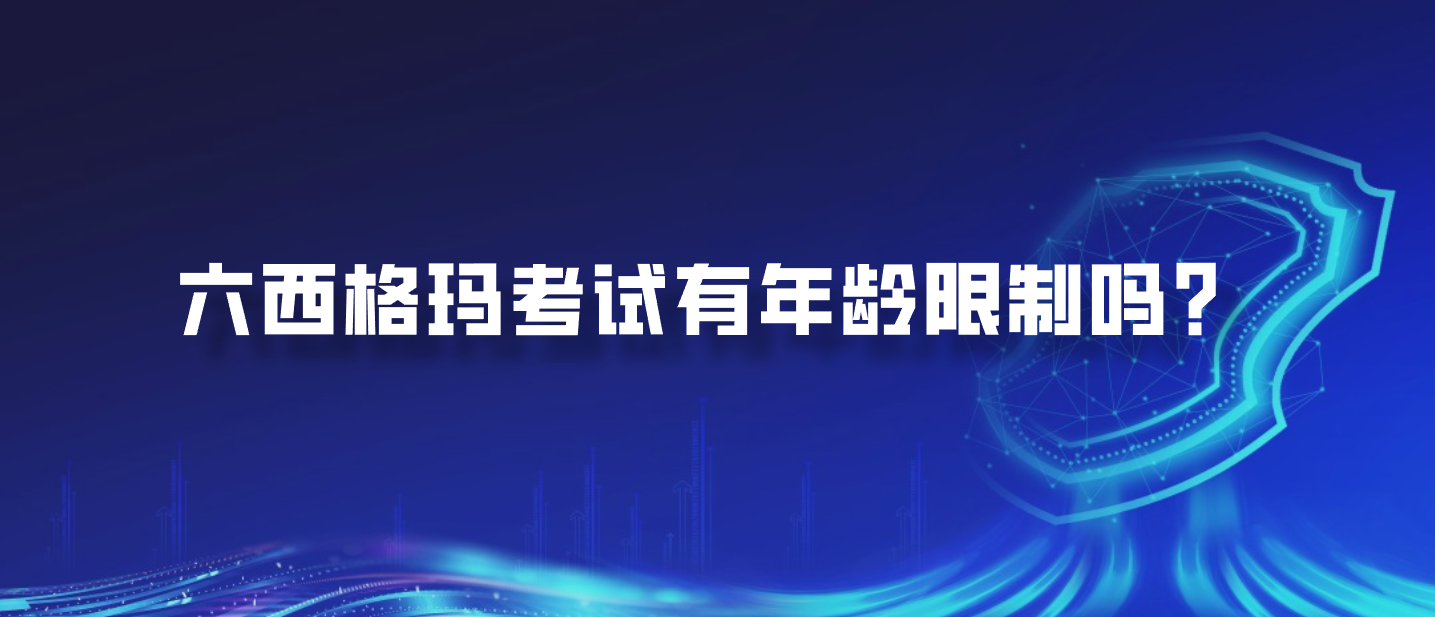 六西格玛考试有年龄限制吗？