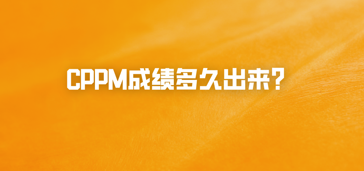 CPPM成绩多久出来？