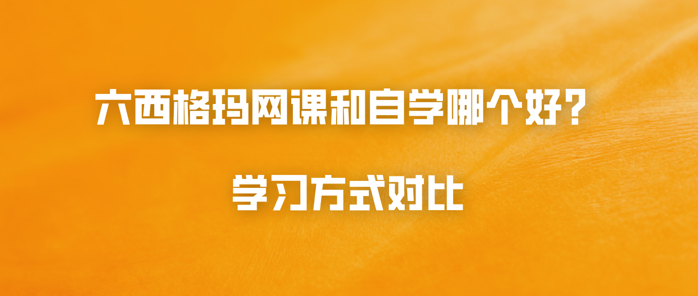 六西格玛网课和自学哪个好？学习方式对比
