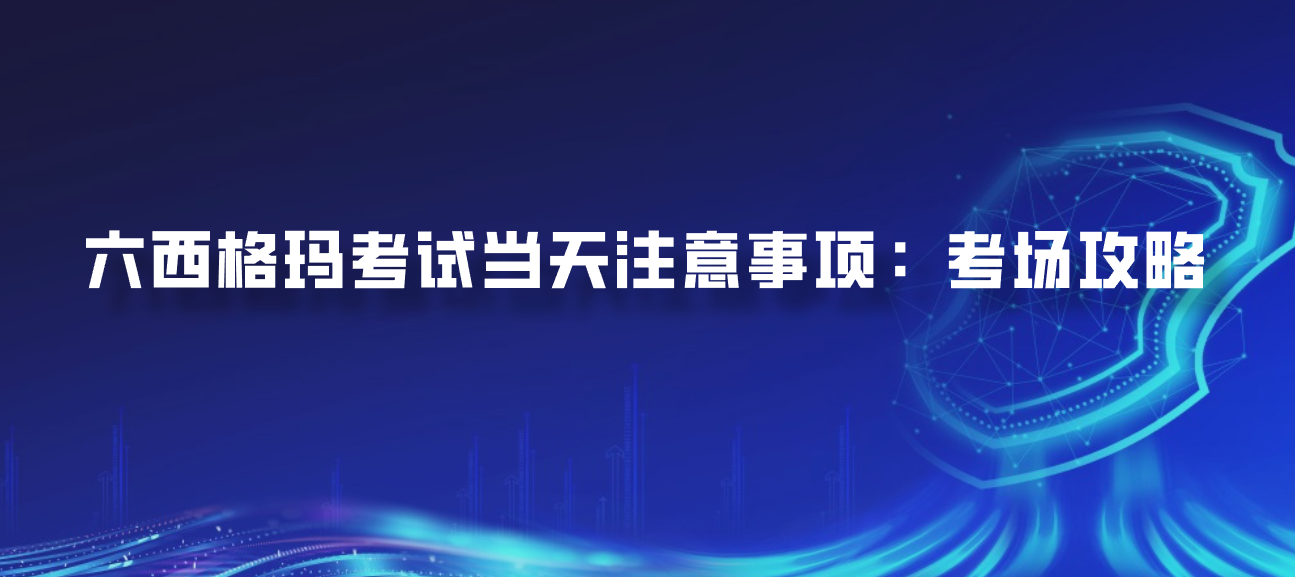 六西格玛考试当天注意事项：考场攻略