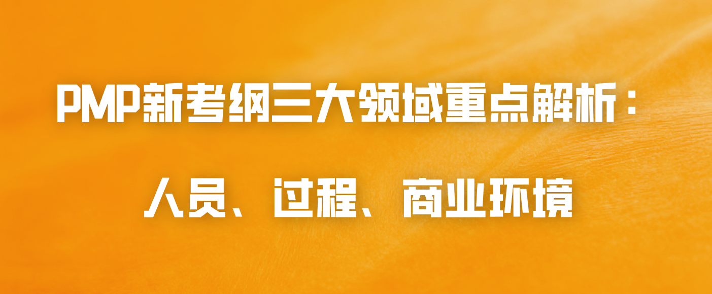 PMP新考纲三大领域重点解析：人员、过程、商业环境
