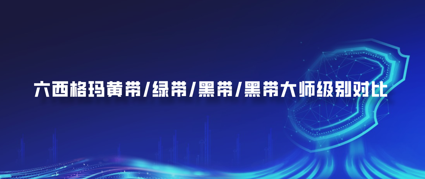 六西格玛黄带/绿带/黑带/黑带大师级别对比