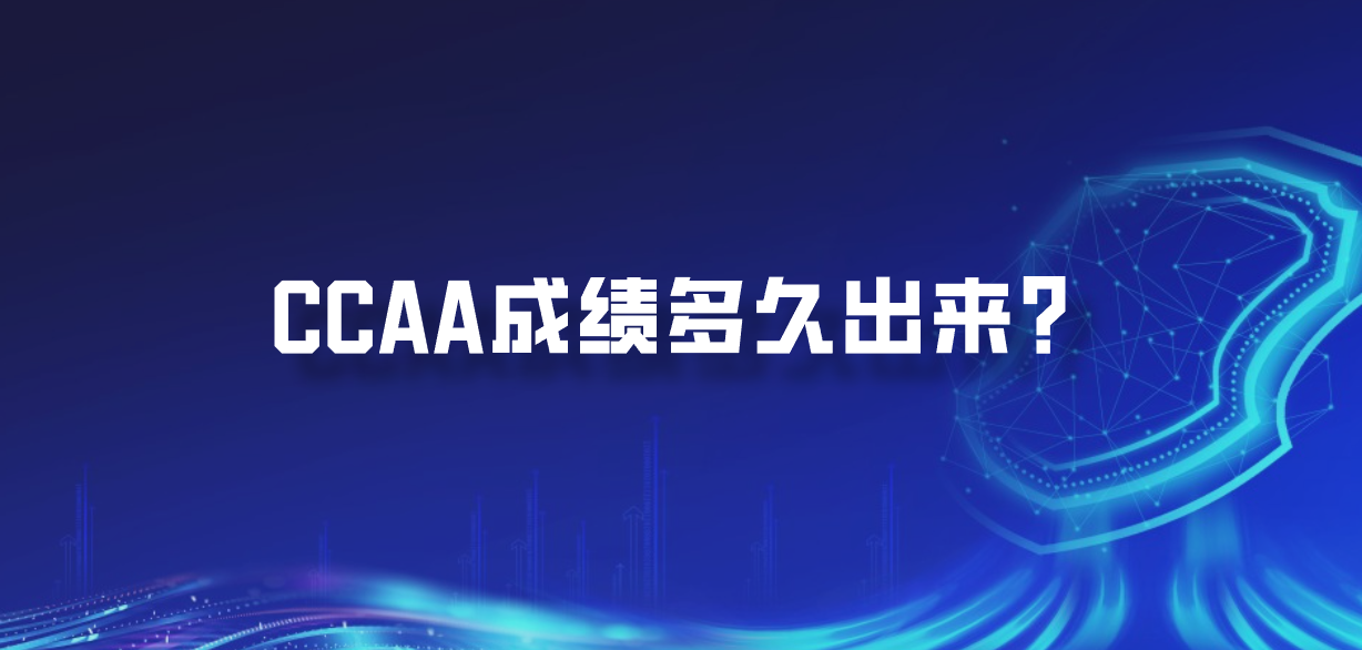 CCAA成绩多久出来？