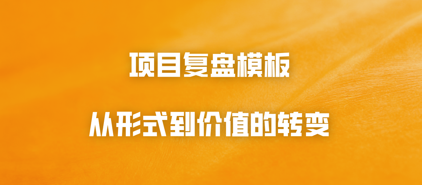 项目复盘模板：从形式到价值的转变