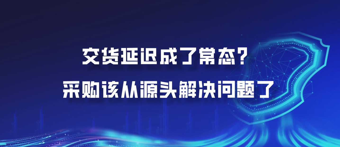 交货延迟成了常态？采购该从源头解决问题了
