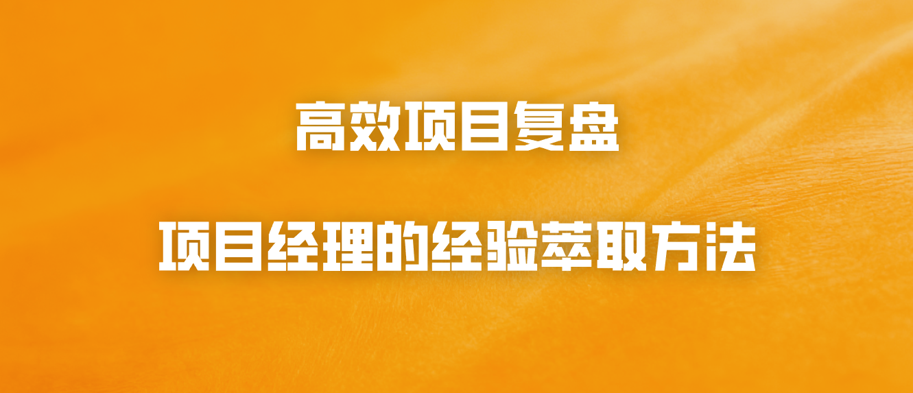高效项目复盘：项目经理的经验萃取方法