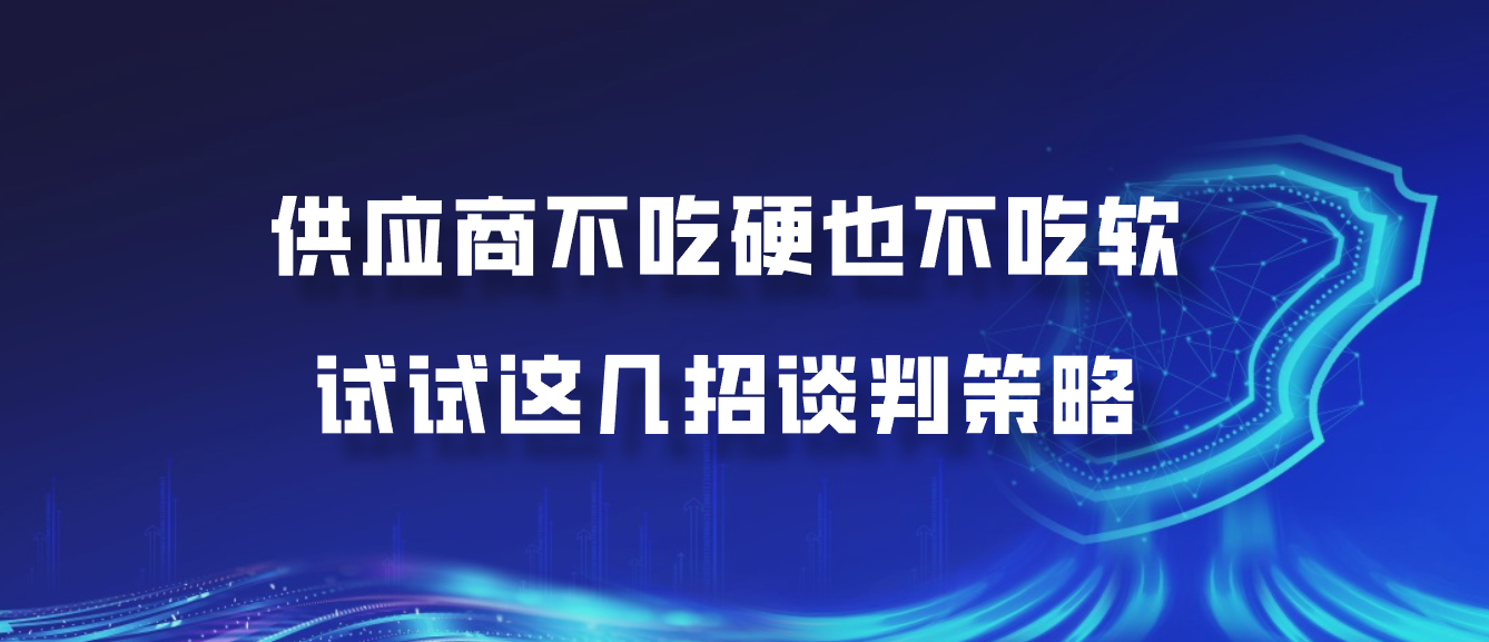 供应商不吃硬也不吃软？试试这几招谈判策略