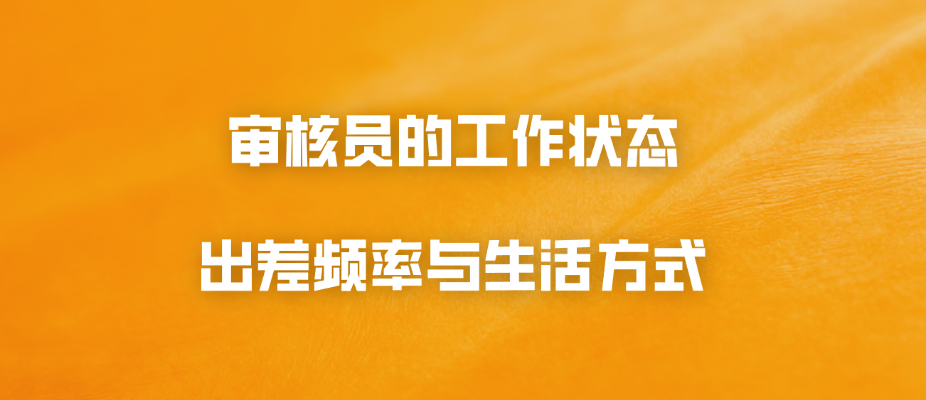 审核员的工作状态：出差频率与生活方式