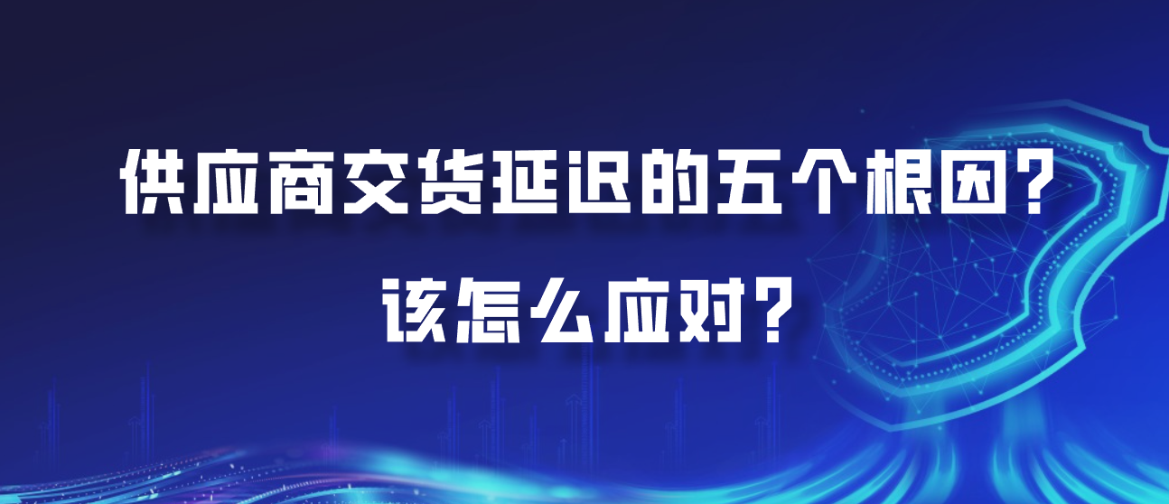 供应商交货延迟的五个根因？该怎么应对？？