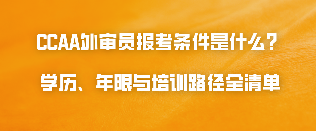 CCAA外审员报考条件是什么？学历、年限与培训路径全清单