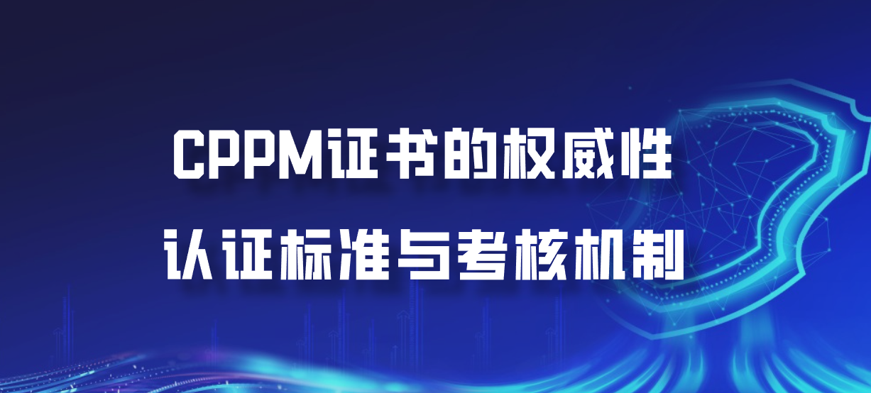 CPPM证书的权威性：认证标准与考核机制