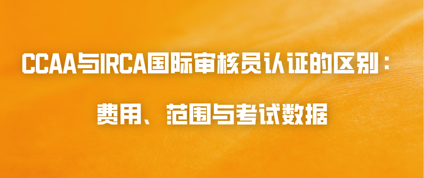 CCAA与IRCA国际审核员认证的区别：费用、范围与考试数据
