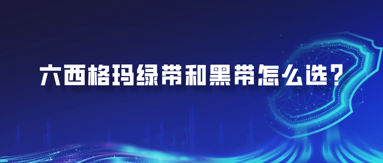 六西格玛绿带和黑带怎么选？
