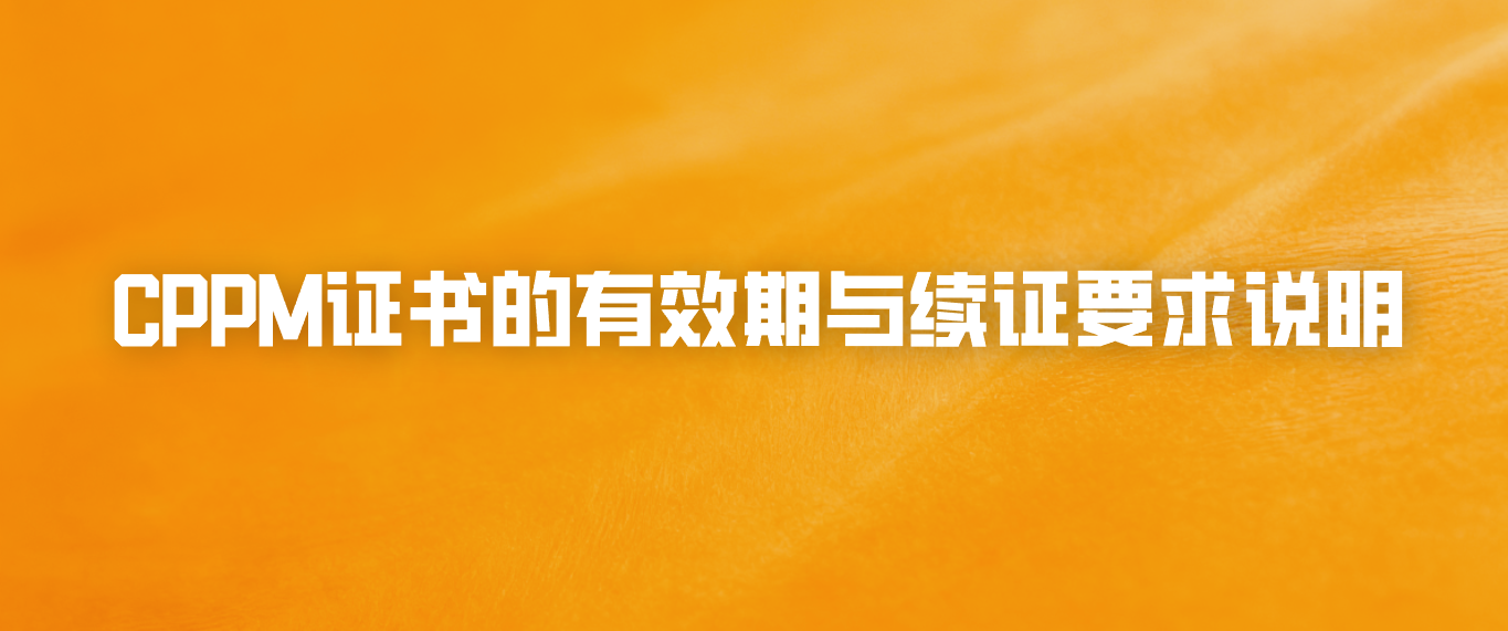 CPPM证书的有效期与续证要求说明