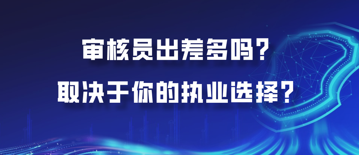 审核员出差多吗？取决于你的执业选择？