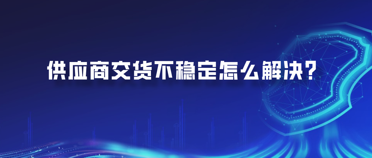 供应商交货不稳定怎么解决？