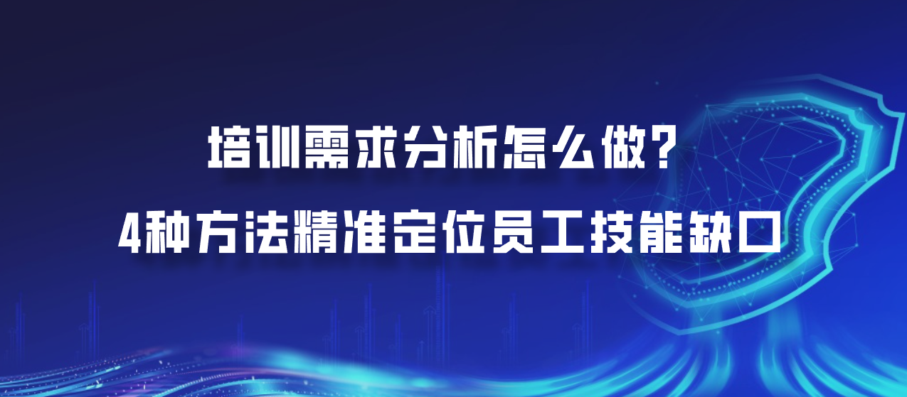培训需求分析怎么做？4种方法精准定位员工技能缺口
