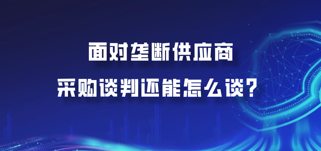 面对垄断供应商，采购谈判还能怎么谈？