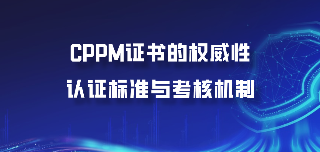 CPPM证书的权威性：认证标准与考核机制