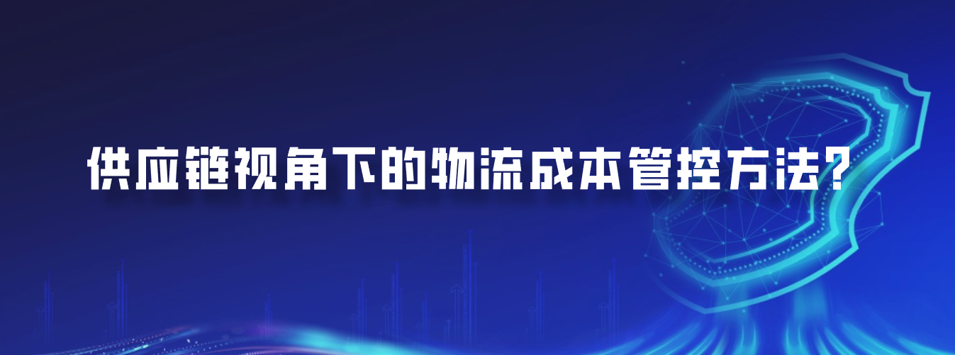供应链视角下的物流成本管控方法？