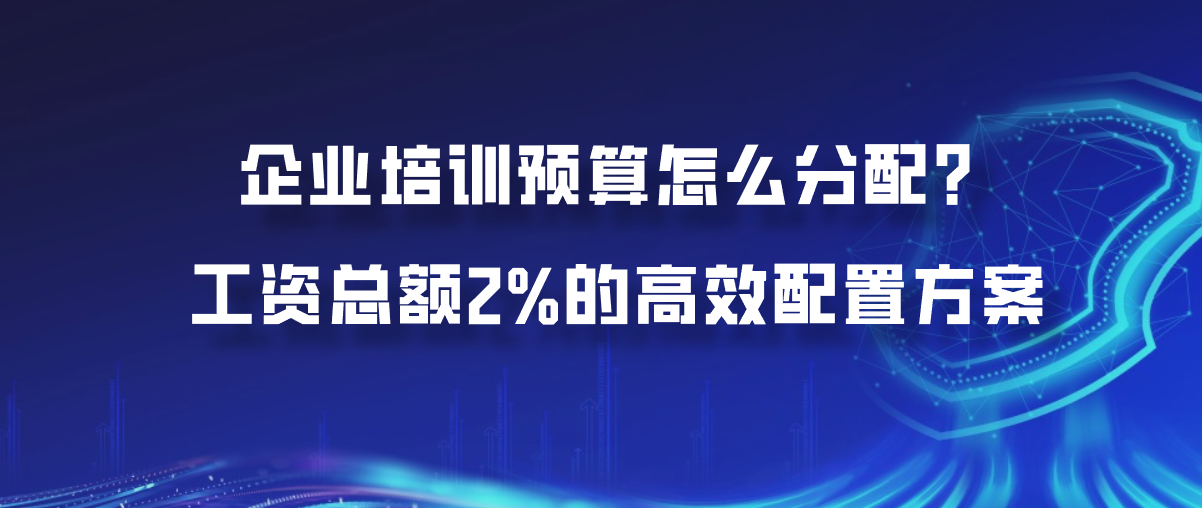 企业培训预算怎么分配？工资总额2%的高效配置方案