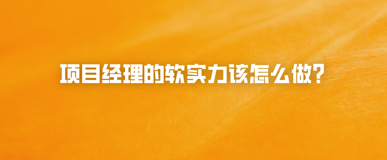 项目经理的软实力该怎么做？