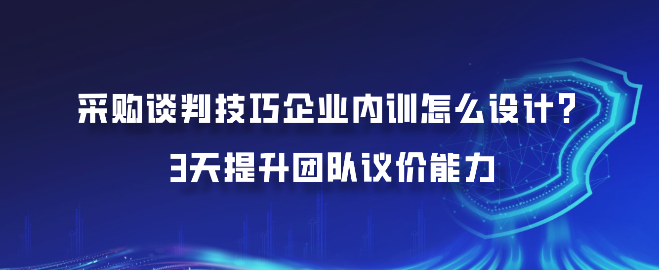 采购谈判技巧企业内训怎么设计？3天提升团队议价能力