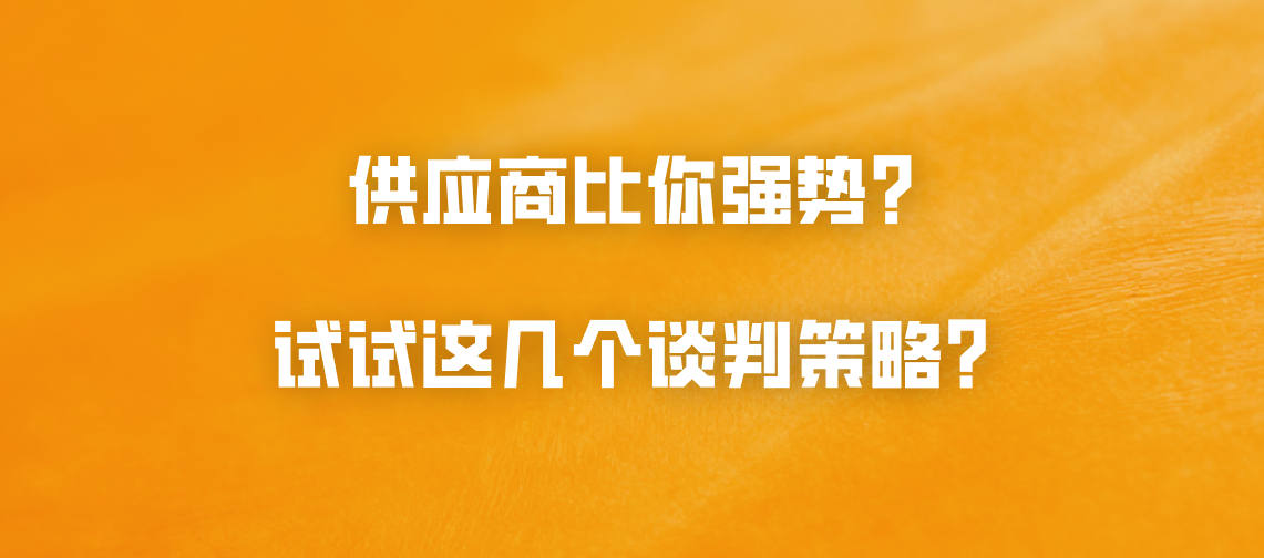 供应商比你强势？试试这几个谈判策略？