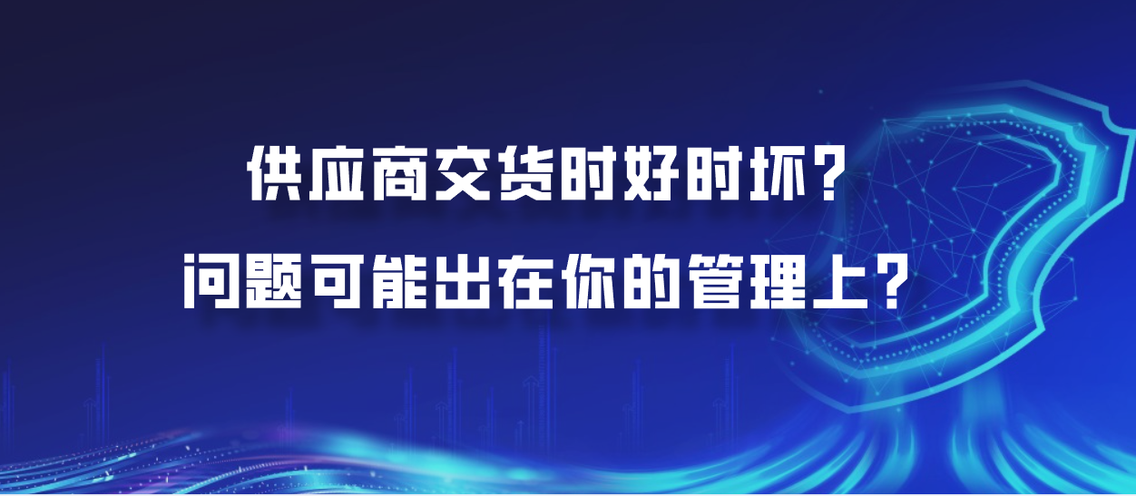 供应商交货时好时坏？问题可能出在你的管理上？