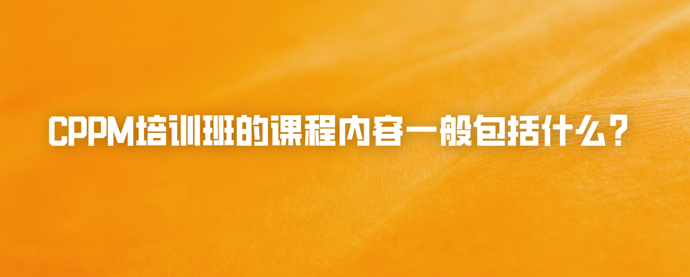 CPPM培训班的课程内容一般包括什么？