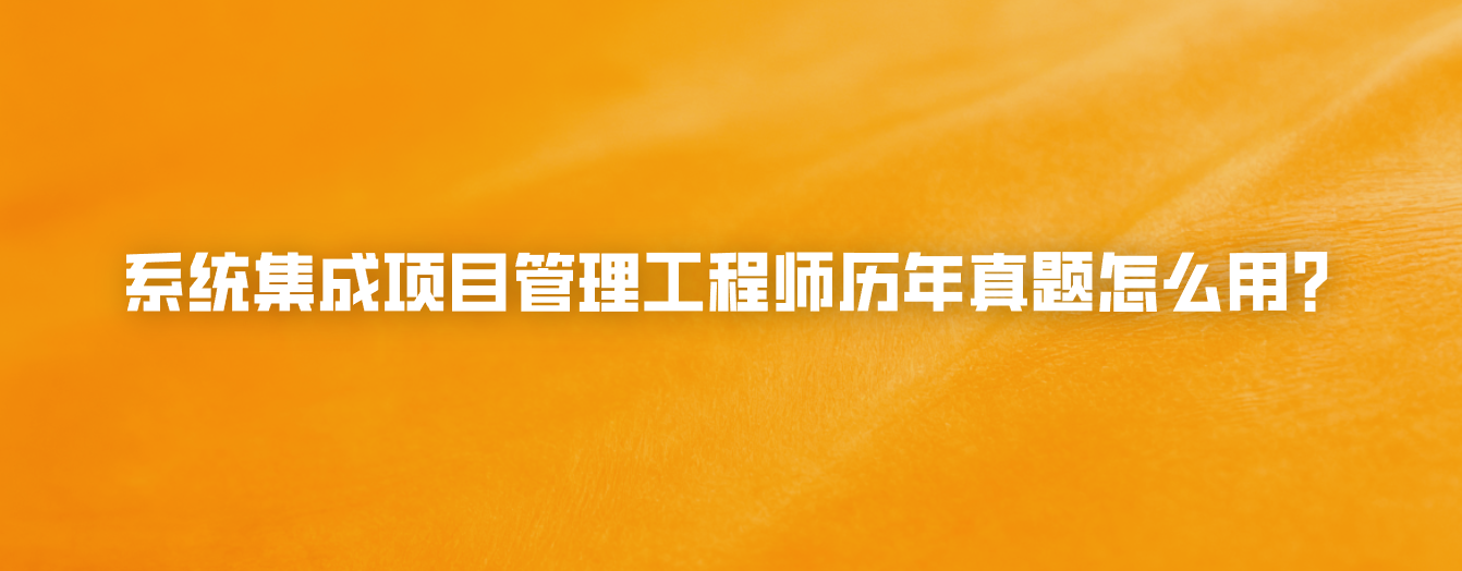 系统集成项目管理工程师历年真题怎么用？