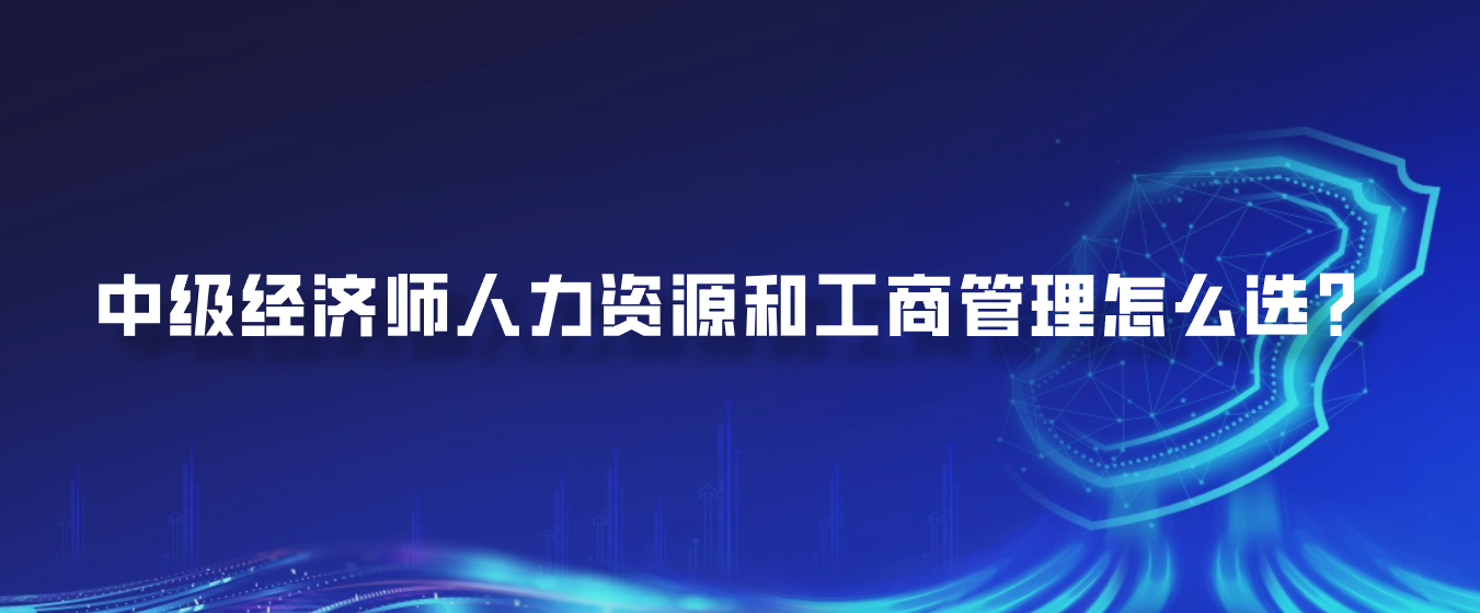 中级经济师人力资源和工商管理怎么选？